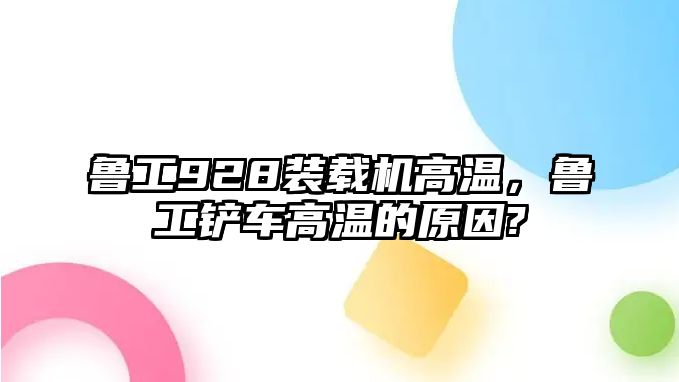 魯工928裝載機高溫，魯工鏟車高溫的原因?