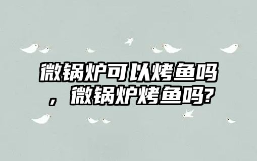 微鍋爐可以烤魚嗎，微鍋爐烤魚嗎?