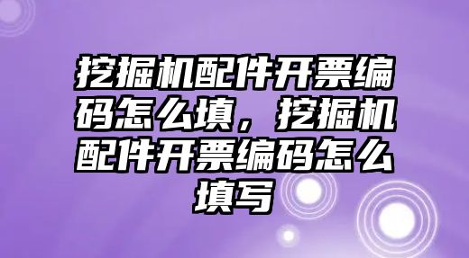 挖掘機(jī)配件開票編碼怎么填，挖掘機(jī)配件開票編碼怎么填寫