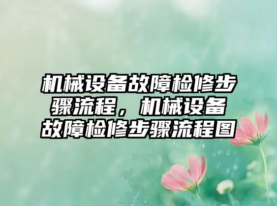 機械設(shè)備故障檢修步驟流程，機械設(shè)備故障檢修步驟流程圖