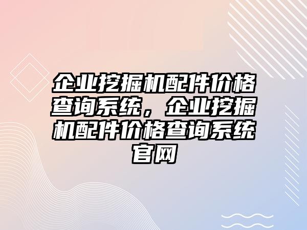 企業(yè)挖掘機(jī)配件價(jià)格查詢系統(tǒng)，企業(yè)挖掘機(jī)配件價(jià)格查詢系統(tǒng)官網(wǎng)