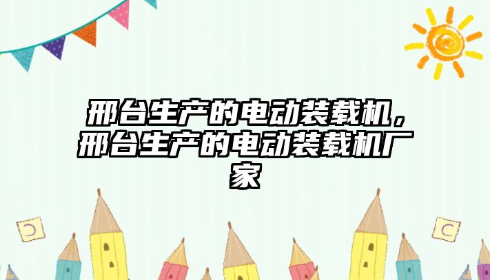 邢臺生產(chǎn)的電動裝載機(jī)，邢臺生產(chǎn)的電動裝載機(jī)廠家