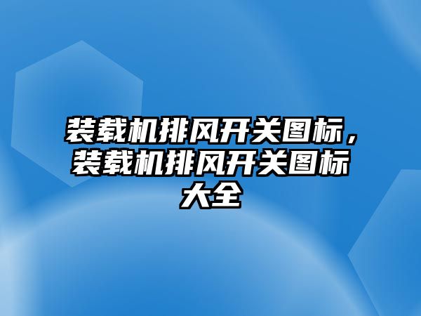 裝載機(jī)排風(fēng)開關(guān)圖標(biāo)，裝載機(jī)排風(fēng)開關(guān)圖標(biāo)大全