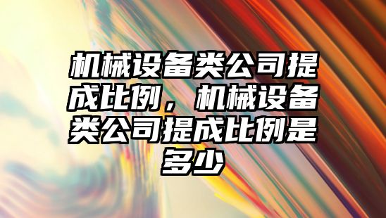 機械設(shè)備類公司提成比例，機械設(shè)備類公司提成比例是多少