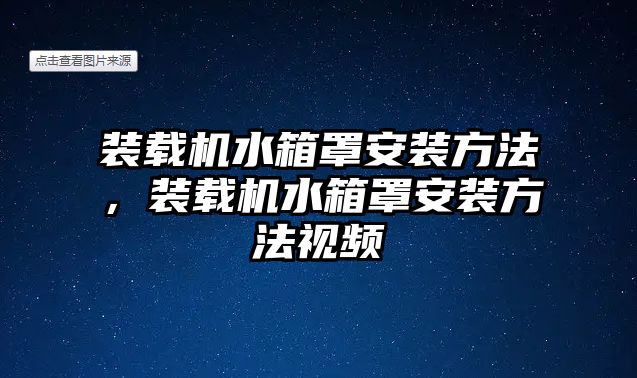 裝載機(jī)水箱罩安裝方法，裝載機(jī)水箱罩安裝方法視頻