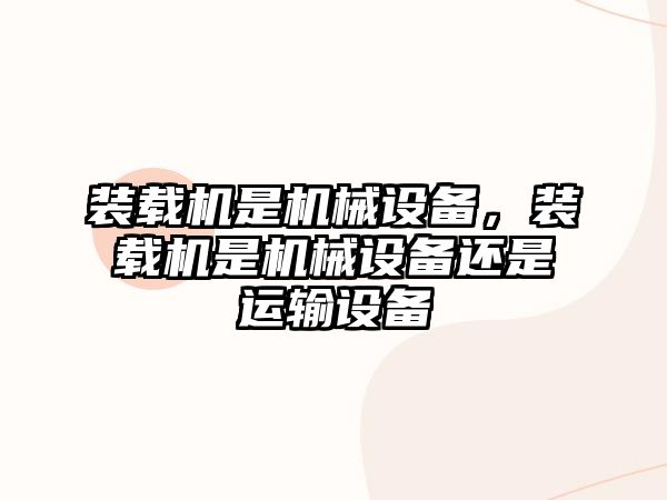 裝載機是機械設備，裝載機是機械設備還是運輸設備