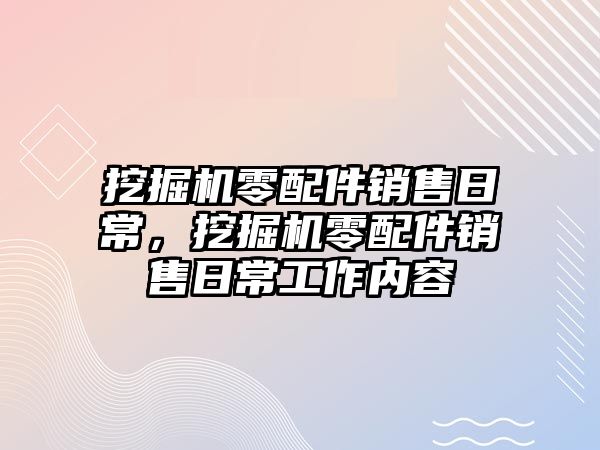 挖掘機零配件銷售日常，挖掘機零配件銷售日常工作內(nèi)容