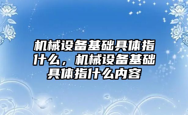 機械設備基礎具體指什么，機械設備基礎具體指什么內(nèi)容