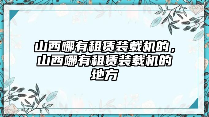 山西哪有租賃裝載機的，山西哪有租賃裝載機的地方