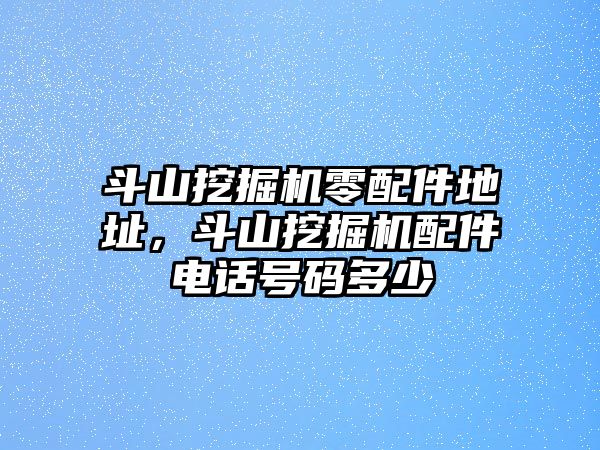 斗山挖掘機零配件地址，斗山挖掘機配件電話號碼多少