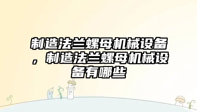 制造法蘭螺母機械設(shè)備，制造法蘭螺母機械設(shè)備有哪些