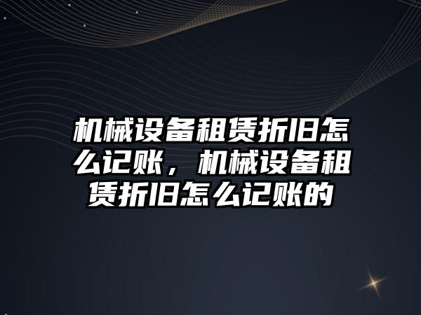 機械設(shè)備租賃折舊怎么記賬，機械設(shè)備租賃折舊怎么記賬的