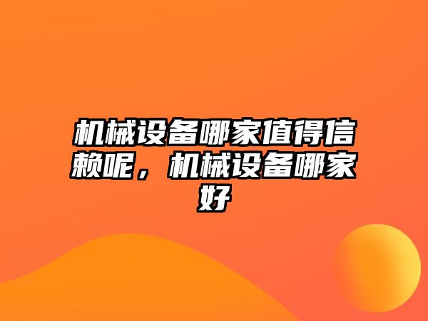 機械設(shè)備哪家值得信賴呢，機械設(shè)備哪家好