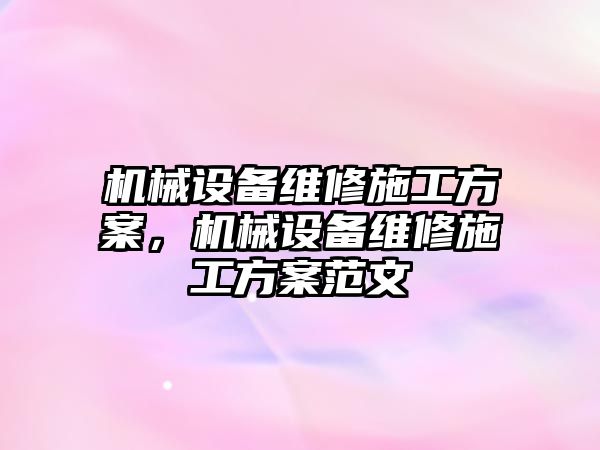 機(jī)械設(shè)備維修施工方案，機(jī)械設(shè)備維修施工方案范文