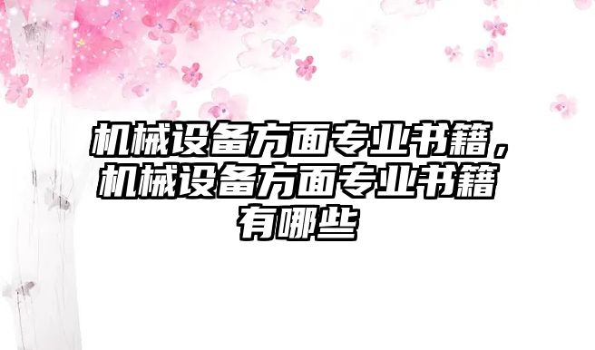 機(jī)械設(shè)備方面專業(yè)書籍，機(jī)械設(shè)備方面專業(yè)書籍有哪些