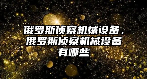 俄羅斯偵察機械設備，俄羅斯偵察機械設備有哪些