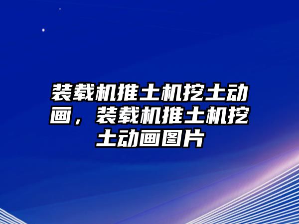 裝載機(jī)推土機(jī)挖土動(dòng)畫，裝載機(jī)推土機(jī)挖土動(dòng)畫圖片