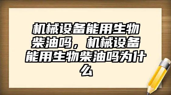 機械設(shè)備能用生物柴油嗎，機械設(shè)備能用生物柴油嗎為什么