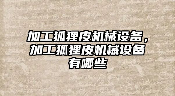 加工狐貍皮機械設備，加工狐貍皮機械設備有哪些