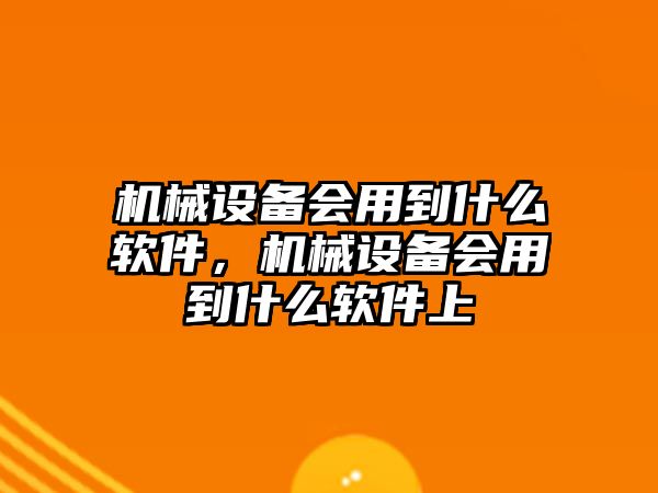 機械設備會用到什么軟件，機械設備會用到什么軟件上