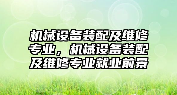 機械設(shè)備裝配及維修專業(yè)，機械設(shè)備裝配及維修專業(yè)就業(yè)前景