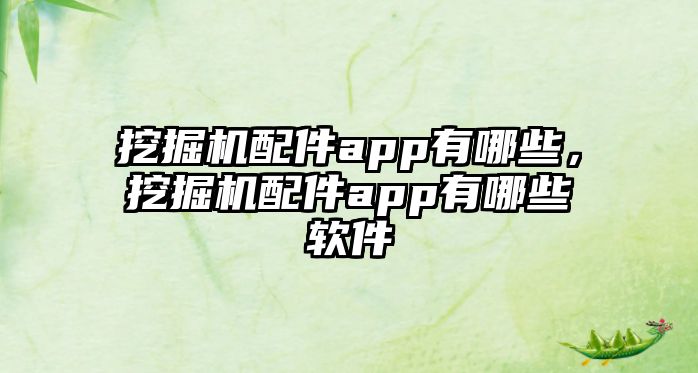 挖掘機配件app有哪些，挖掘機配件app有哪些軟件