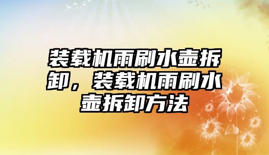 裝載機雨刷水壺拆卸，裝載機雨刷水壺拆卸方法