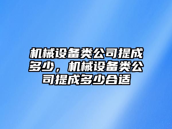 機(jī)械設(shè)備類公司提成多少，機(jī)械設(shè)備類公司提成多少合適