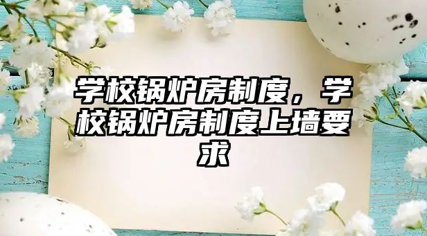 學(xué)校鍋爐房制度，學(xué)校鍋爐房制度上墻要求