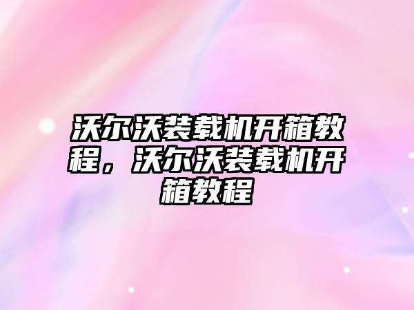 沃爾沃裝載機開箱教程，沃爾沃裝載機開箱教程