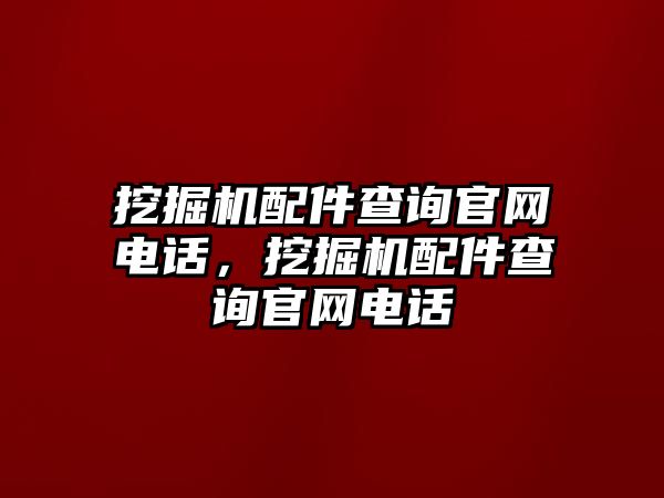 挖掘機配件查詢官網電話，挖掘機配件查詢官網電話