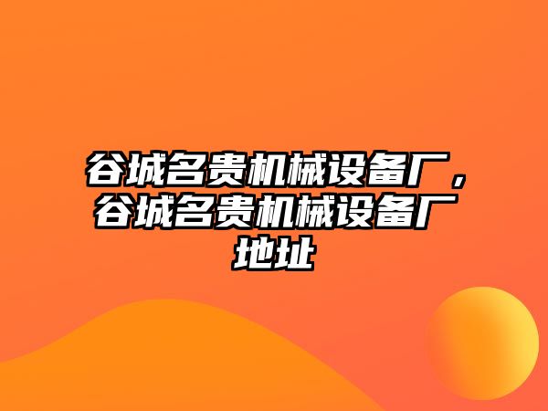 谷城名貴機(jī)械設(shè)備廠，谷城名貴機(jī)械設(shè)備廠地址