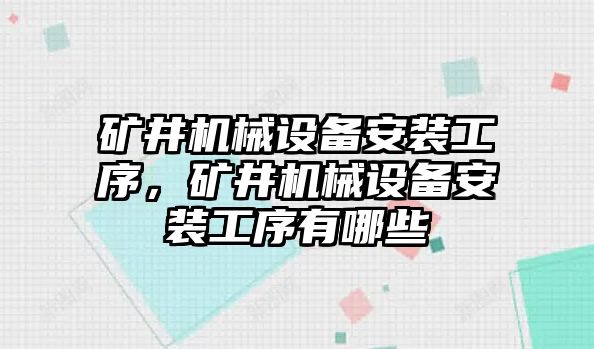 礦井機(jī)械設(shè)備安裝工序，礦井機(jī)械設(shè)備安裝工序有哪些
