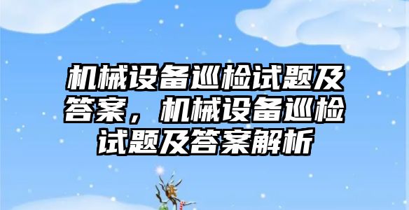 機械設(shè)備巡檢試題及答案，機械設(shè)備巡檢試題及答案解析