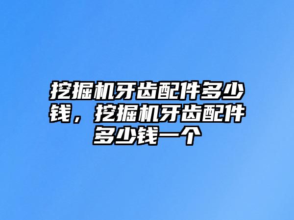 挖掘機牙齒配件多少錢，挖掘機牙齒配件多少錢一個