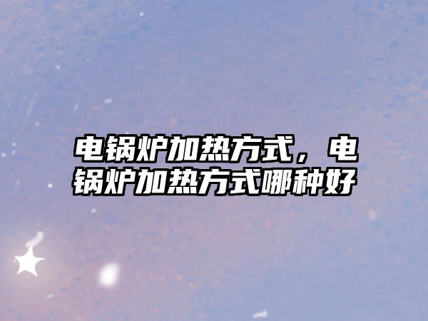 電鍋爐加熱方式，電鍋爐加熱方式哪種好