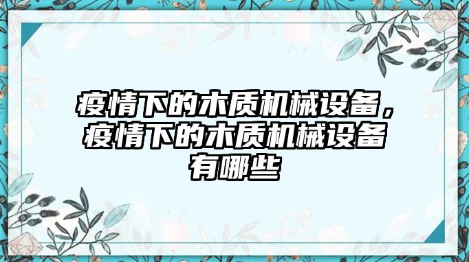 疫情下的木質(zhì)機(jī)械設(shè)備，疫情下的木質(zhì)機(jī)械設(shè)備有哪些