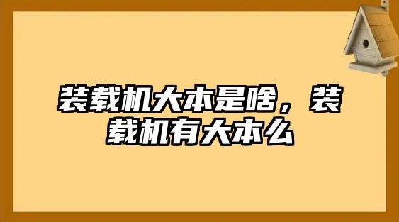 裝載機(jī)大本是啥，裝載機(jī)有大本么