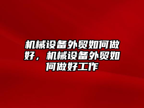 機(jī)械設(shè)備外貿(mào)如何做好，機(jī)械設(shè)備外貿(mào)如何做好工作