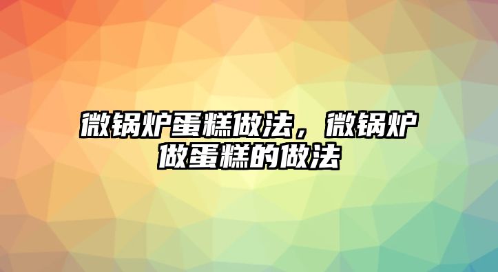 微鍋爐蛋糕做法，微鍋爐做蛋糕的做法