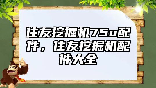 住友挖掘機75u配件，住友挖掘機配件大全