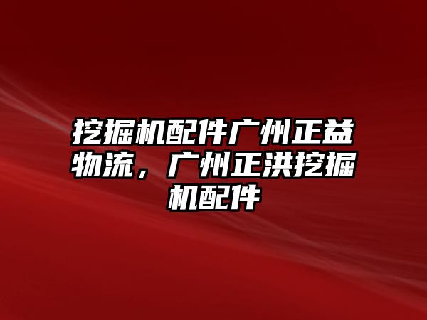 挖掘機配件廣州正益物流，廣州正洪挖掘機配件