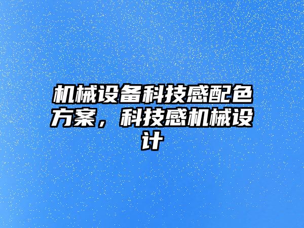 機械設備科技感配色方案，科技感機械設計