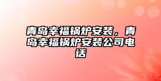 青島幸福鍋爐安裝，青島幸福鍋爐安裝公司電話