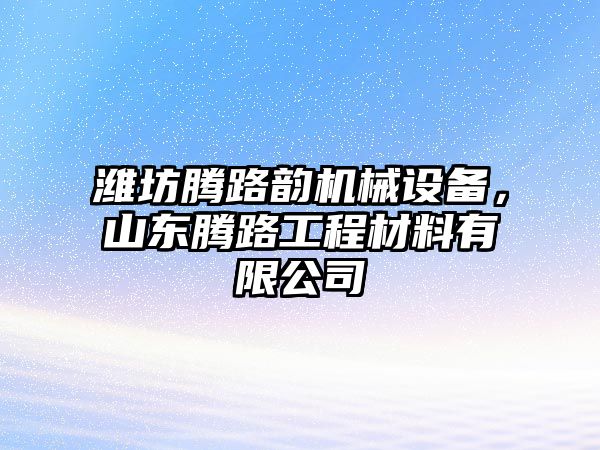 濰坊騰路韻機(jī)械設(shè)備，山東騰路工程材料有限公司