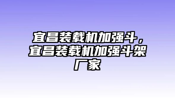 宜昌裝載機加強斗，宜昌裝載機加強斗架廠家