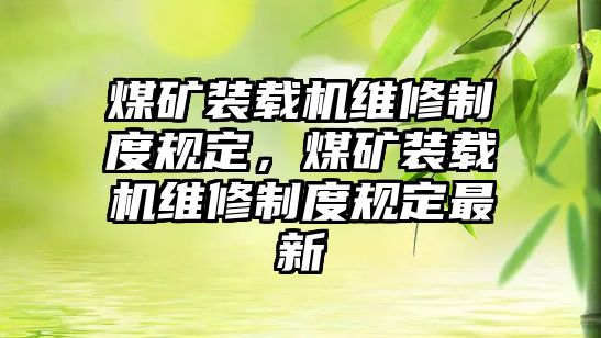 煤礦裝載機(jī)維修制度規(guī)定，煤礦裝載機(jī)維修制度規(guī)定最新