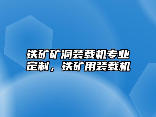 鐵礦礦洞裝載機(jī)專業(yè)定制，鐵礦用裝載機(jī)