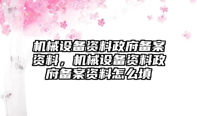 機(jī)械設(shè)備資料政府備案資料，機(jī)械設(shè)備資料政府備案資料怎么填