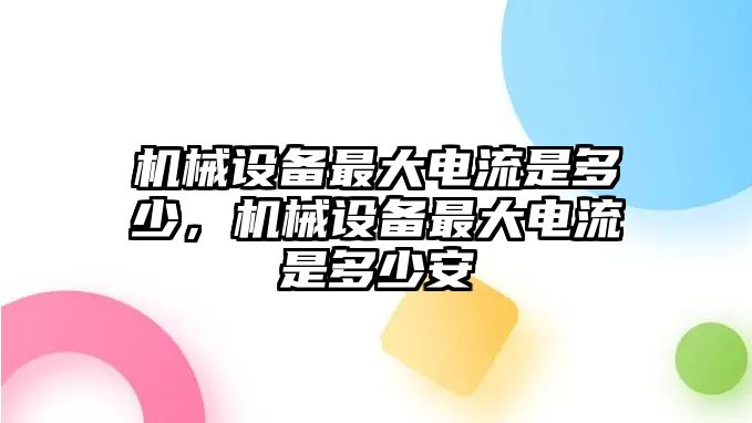 機(jī)械設(shè)備最大電流是多少，機(jī)械設(shè)備最大電流是多少安